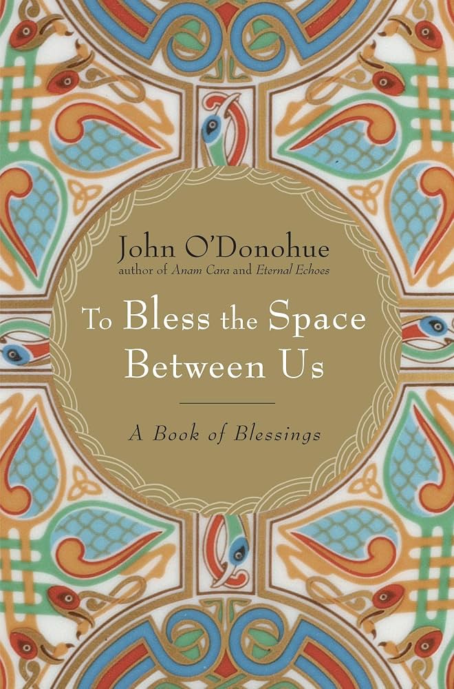 To Bless the Space Between Us: A Book of Blessing, by John O’Donohue